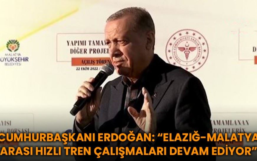 Cumhurbaşkanı Erdoğan: “Elazığ-Malatya Arası Hızlı Tren Çalışmaları Devam Ediyor”