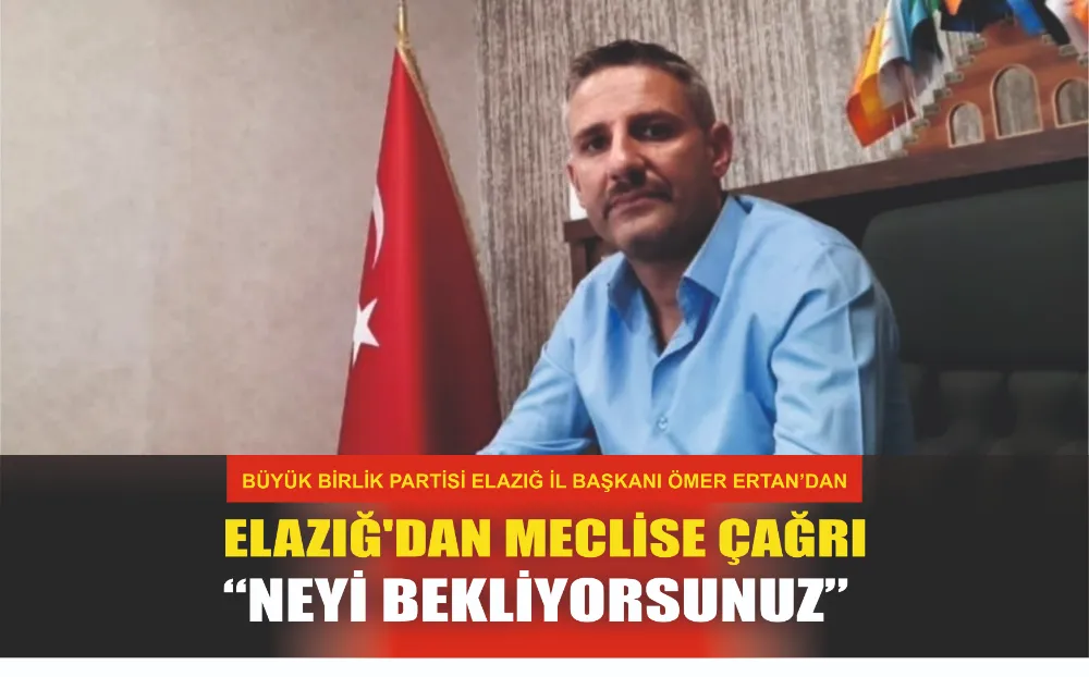 BBP Elazığ İl Başkanı Ömer Ertan, Elazığ’dan Meclise Çağrı “NEYİ BEKLİYORSUNUZ”