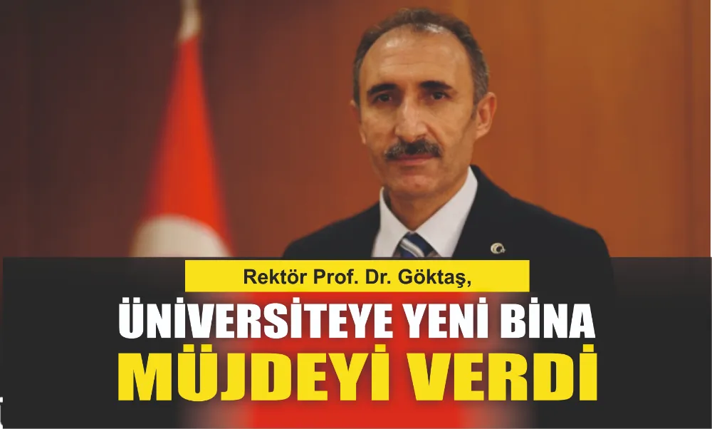 Rektör Prof. Dr. Göktaş, Üniversiteye Yeni Bina Müjdesi Verdi
