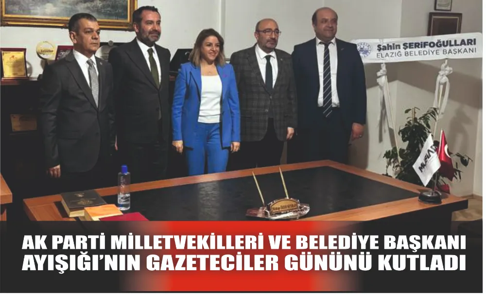 AK Parti Milletvekilleri ve Elazığ Belediye Başkanı Ayışığı Gazetesinin Gazeteciler Gününü Kutladı