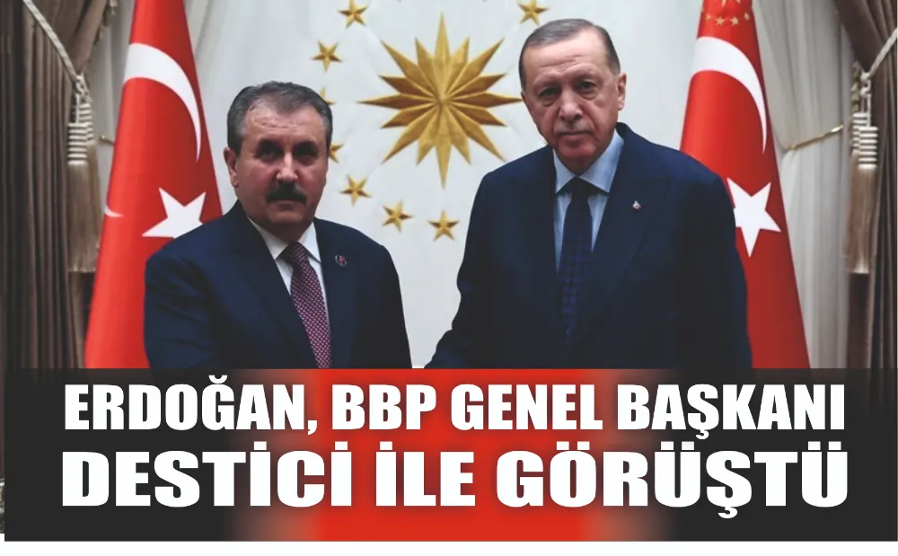 Erdoğan, BBP Genel Başkanı Destici ile görüştü