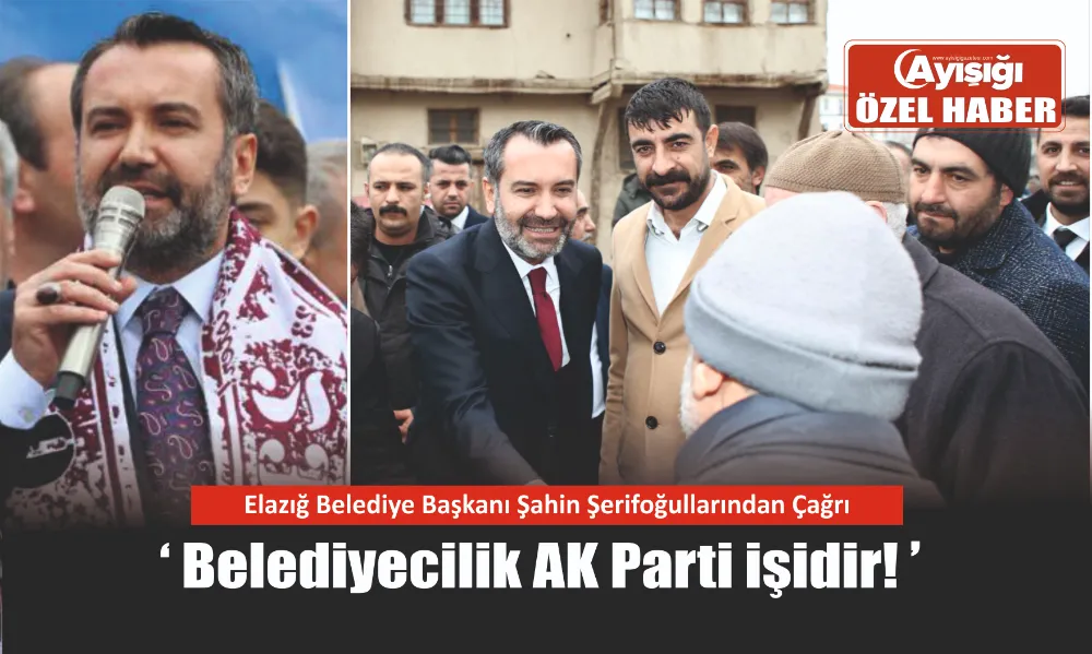 Elazığ Belediye Başkanı  Şahin Şerifoğulları: Belediyecilik AK Parti işidir!