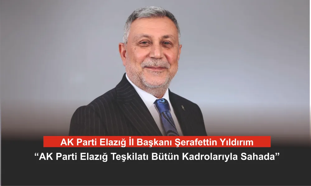 Başkan Yıldırım: “AK Parti Elazığ Teşkilatı Bütün Kadrolarıyla Sahada”