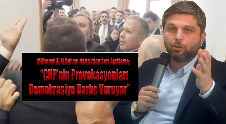 Milletvekili M.Rıdvan Nazırlı’dan Sert Açıklama: “CHP’nin Provokasyonları Demokrasiye Darbe Vuruyor”