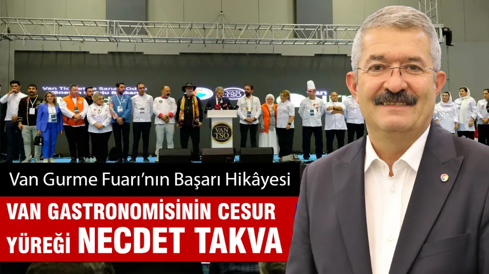 Van Gurme Fuarı’nın Başarı Hikâyesi                  VAN GASTRONOMİSİNİN CESUR  YÜREĞİ NECDET TAKVA